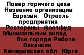 Повар горячего цеха › Название организации ­ Евразия › Отрасль предприятия ­ Рестораны, фастфуд › Минимальный оклад ­ 35 000 - Все города Работа » Вакансии   . Кемеровская обл.,Юрга г.